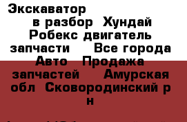 Экскаватор Hyundai Robex 1300 в разбор (Хундай Робекс двигатель запчасти)  - Все города Авто » Продажа запчастей   . Амурская обл.,Сковородинский р-н